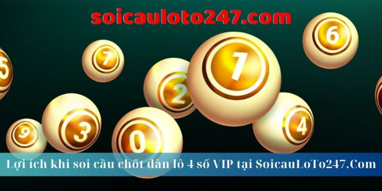 Lợi ích khi soi cầu chốt dàn lô 4 số VIP tại SoicauLoTo247.Com